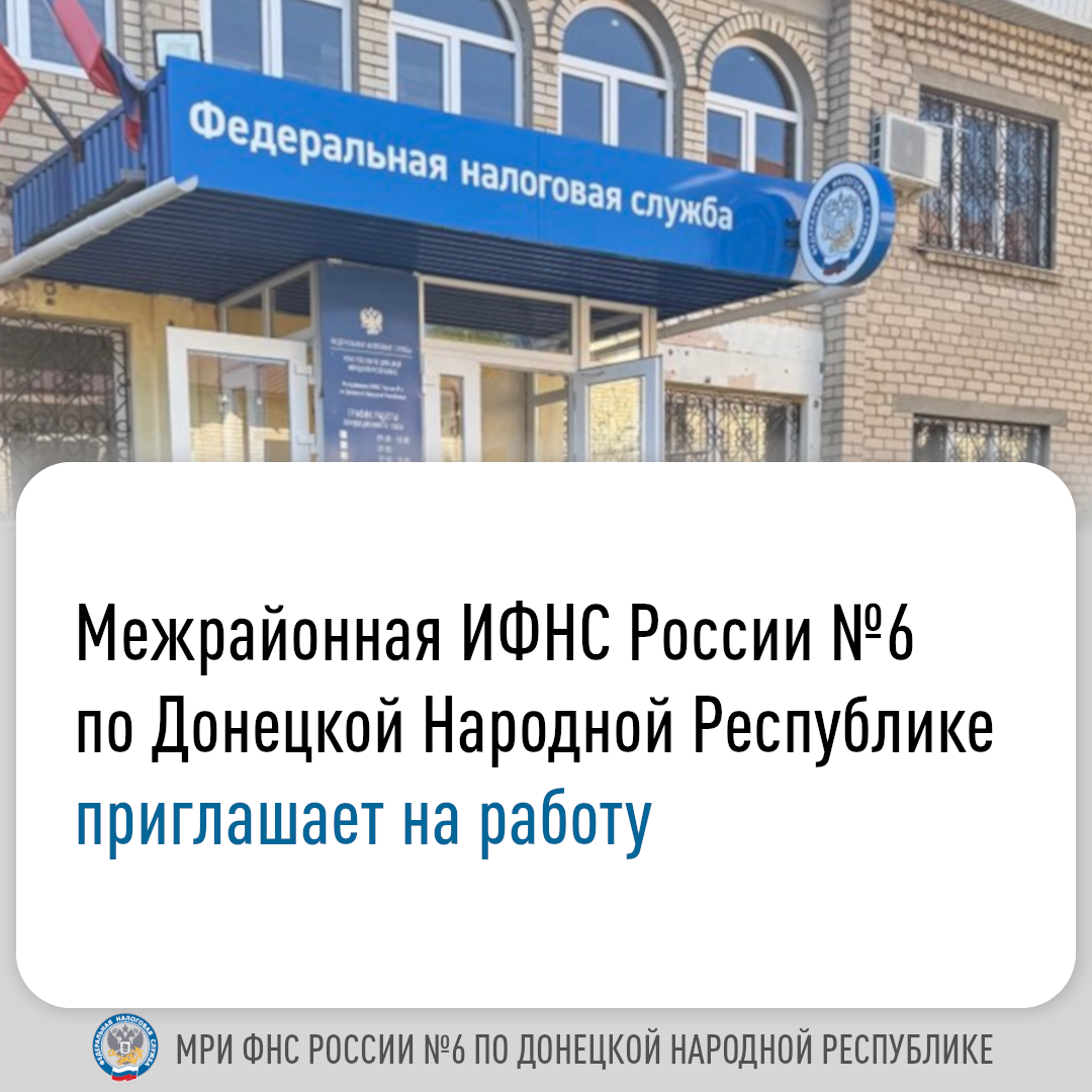 Межрайонная ИФНС России №6 по ДНР приглашает на работу ответственных, готовых реализовать свой опыт, знания и навыки..