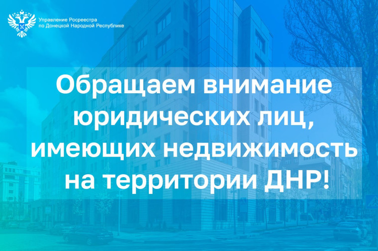 Обращаем внимание юридических лиц, имеющих недвижимость на территории ДНР. Обращаем внимание юридических лиц, имеющих недвижимость на территории ДНР.