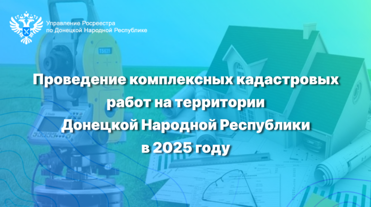 Проведение комплексных кадастровых работ на территории Донецкой Народной Республики в 2025 году. Проведение комплексных кадастровых работ на территории Донецкой Народной Республики в 2025 году.