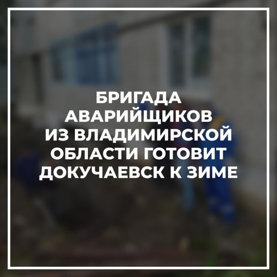 Бригада аварийщиков из Владимирской области готовит Докучаевск к зиме. Бригада аварийщиков из Владимирской области готовит Докучаевск к зиме.