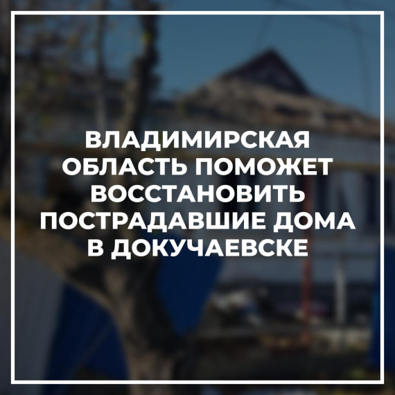 Владимирская область поможет восстановить пострадавшие дома в Докучаевске. Владимирская область поможет восстановить пострадавшие дома в Докучаевске.